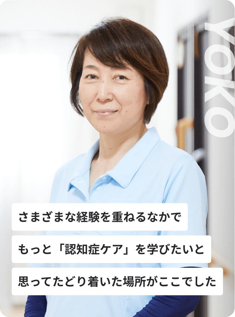 さまざまな経験を重ねるなかでもっと「認知症ケア」を学びたいと思ってたどり着いた場所がここでした